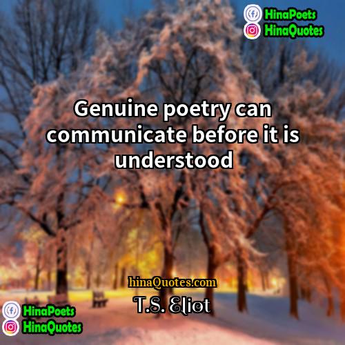 TS Eliot Quotes | Genuine poetry can communicate before it is